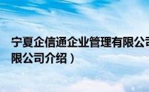 宁夏企信通企业管理有限公司（关于宁夏企信通企业管理有限公司介绍）