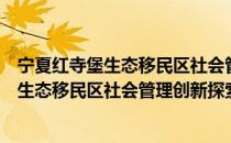 宁夏红寺堡生态移民区社会管理创新探索（关于宁夏红寺堡生态移民区社会管理创新探索介绍）