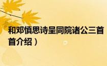 和邓慎思诗呈同院诸公三首（关于和邓慎思诗呈同院诸公三首介绍）