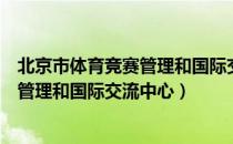 北京市体育竞赛管理和国际交流中心（关于北京市体育竞赛管理和国际交流中心）