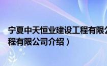 宁夏中天恒业建设工程有限公司（关于宁夏中天恒业建设工程有限公司介绍）