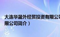 大连华晟外经贸投资有限公司（关于大连华晟外经贸投资有限公司简介）