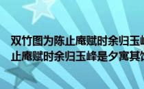 双竹图为陈止庵赋时余归玉峰是夕寓其馆（关于双竹图为陈止庵赋时余归玉峰是夕寓其馆介绍）