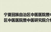 宁夏回族自治区中医医院暨中医研究院（关于宁夏回族自治区中医医院暨中医研究院介绍）