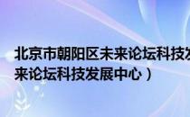 北京市朝阳区未来论坛科技发展中心（关于北京市朝阳区未来论坛科技发展中心）