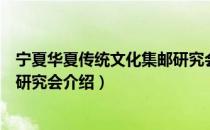 宁夏华夏传统文化集邮研究会（关于宁夏华夏传统文化集邮研究会介绍）