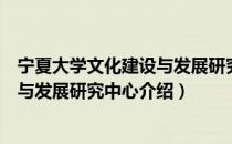 宁夏大学文化建设与发展研究中心（关于宁夏大学文化建设与发展研究中心介绍）