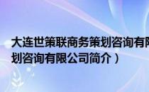 大连世策联商务策划咨询有限公司（关于大连世策联商务策划咨询有限公司简介）