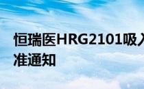 恒瑞医HRG2101吸入剂获得药物临床试验批准通知