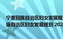 宁夏回族自治区妇女发展规划 2021-2030年（关于宁夏回族自治区妇女发展规划 2021-2030年介绍）