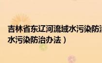 吉林省东辽河流域水污染防治办法（关于吉林省东辽河流域水污染防治办法）