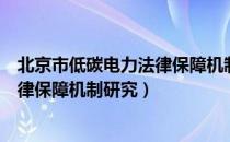 北京市低碳电力法律保障机制研究（关于北京市低碳电力法律保障机制研究）