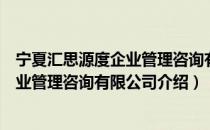 宁夏汇思源度企业管理咨询有限公司（关于宁夏汇思源度企业管理咨询有限公司介绍）