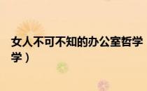 女人不可不知的办公室哲学（关于女人不可不知的办公室哲学）