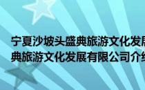 宁夏沙坡头盛典旅游文化发展有限公司（关于宁夏沙坡头盛典旅游文化发展有限公司介绍）