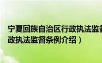 宁夏回族自治区行政执法监督条例（关于宁夏回族自治区行政执法监督条例介绍）