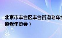 北京市丰台区丰台街道老年协会（关于北京市丰台区丰台街道老年协会）