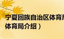 宁夏回族自治区体育局（关于宁夏回族自治区体育局介绍）