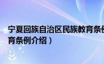 宁夏回族自治区民族教育条例（关于宁夏回族自治区民族教育条例介绍）