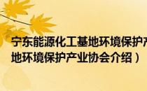 宁东能源化工基地环境保护产业协会（关于宁东能源化工基地环境保护产业协会介绍）