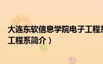 大连东软信息学院电子工程系（关于大连东软信息学院电子工程系简介）