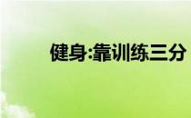 健身:靠训练三分 吃饭七分 很休息