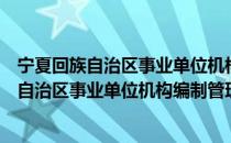 宁夏回族自治区事业单位机构编制管理规定（关于宁夏回族自治区事业单位机构编制管理规定介绍）