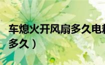 车熄火开风扇多久电耗光（车熄火开风扇能用多久）