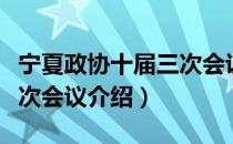 宁夏政协十届三次会议（关于宁夏政协十届三次会议介绍）