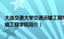 大连交通大学交通运输工程学院（关于大连交通大学交通运输工程学院简介）