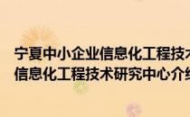 宁夏中小企业信息化工程技术研究中心（关于宁夏中小企业信息化工程技术研究中心介绍）