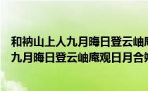 和衲山上人九月晦日登云岫庵观日月合朔（关于和衲山上人九月晦日登云岫庵观日月合朔介绍）