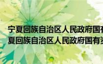 宁夏回族自治区人民政府国有资产监督管理委员会（关于宁夏回族自治区人民政府国有资产监督管理委员会介绍）