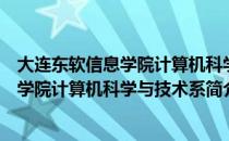 大连东软信息学院计算机科学与技术系（关于大连东软信息学院计算机科学与技术系简介）