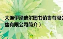 大连伊泽瑞尔图书销售有限公司（关于大连伊泽瑞尔图书销售有限公司简介）