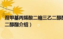 双甲基丙烯酸二缩三乙二醇酯（关于双甲基丙烯酸二缩三乙二醇酯介绍）