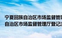 宁夏回族自治区市场监督管理厅登记注册局（关于宁夏回族自治区市场监督管理厅登记注册局介绍）