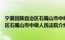 宁夏回族自治区石嘴山市中级人民法院（关于宁夏回族自治区石嘴山市中级人民法院介绍）