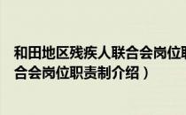 和田地区残疾人联合会岗位职责制（关于和田地区残疾人联合会岗位职责制介绍）