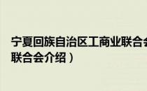 宁夏回族自治区工商业联合会（关于宁夏回族自治区工商业联合会介绍）