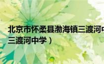 北京市怀柔县渤海镇三渡河中学（关于北京市怀柔县渤海镇三渡河中学）