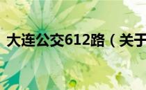 大连公交612路（关于大连公交612路简介）