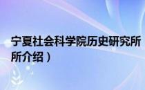 宁夏社会科学院历史研究所（关于宁夏社会科学院历史研究所介绍）