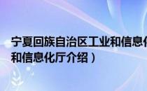 宁夏回族自治区工业和信息化厅（关于宁夏回族自治区工业和信息化厅介绍）