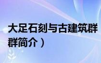 大足石刻与古建筑群（关于大足石刻与古建筑群简介）