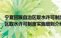 宁夏回族自治区取水许可制度实施细则（关于宁夏回族自治区取水许可制度实施细则介绍）