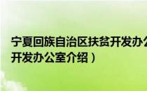 宁夏回族自治区扶贫开发办公室（关于宁夏回族自治区扶贫开发办公室介绍）