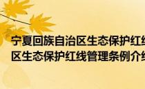 宁夏回族自治区生态保护红线管理条例（关于宁夏回族自治区生态保护红线管理条例介绍）