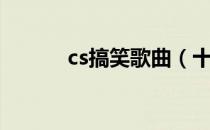 cs搞笑歌曲（十年之cs搞笑版）