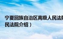 宁夏回族自治区高级人民法院（关于宁夏回族自治区高级人民法院介绍）